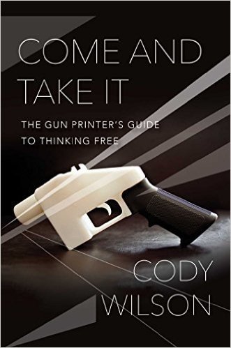 Come and Take It: The Gun Printer S Manifesto to Thinking Free