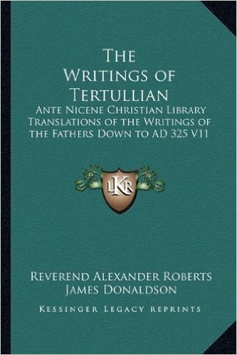 The Writings of Tertullian: Ante Nicene Christian Library Translations of the Writings of the Fathers Down to Ad 325 V11