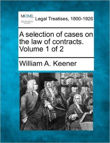 A Selection of Cases on the Law of Contracts. Volume 1 of 2