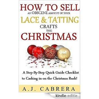 How To Sell An Obscene Amount of Your Lace & Tatting Crafts This Christmas: A Step-By-Step Quick Guide Checklist to Cashing in on the Christmas Rush! (English Edition) [Kindle-editie]