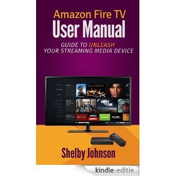Amazon Fire TV User Manual: Guide to Unleash Your Streaming Media Device (English Edition) [Kindle-editie]