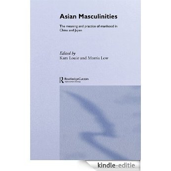 Asian Masculinities: The Meaning and Practice of Manhood in China and Japan [Kindle-editie]