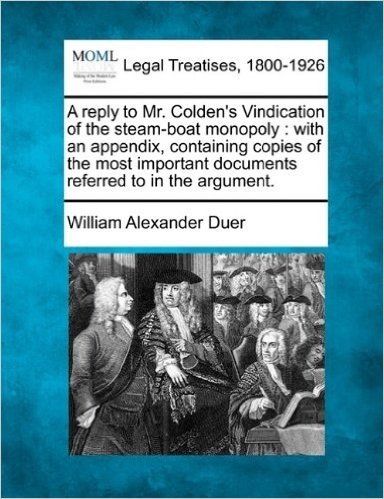 A   Reply to Mr. Colden's Vindication of the Steam-Boat Monopoly: With an Appendix, Containing Copies of the Most Important Documents Referred to in t