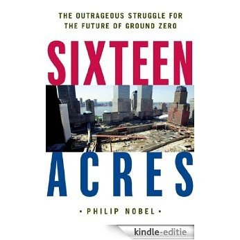 Sixteen Acres: Architecture and the Outrageous Struggle for the Future of Ground Zero [Kindle-editie]