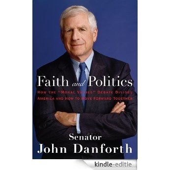 Faith and Politics: How the "Moral Values" Debate Divides America and How to Move Forward Together [Kindle-editie]
