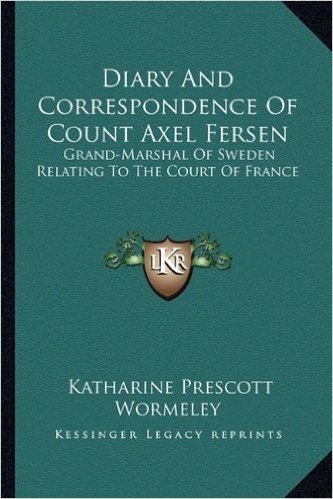 Diary and Correspondence of Count Axel Fersen: Grand-Marshal of Sweden Relating to the Court of France