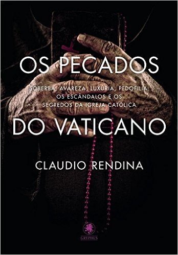 Os Pecados do Vaticano: Soberba, avareza, luxúria, pedofilia: os escândalos e os segredos da Igreja Católica