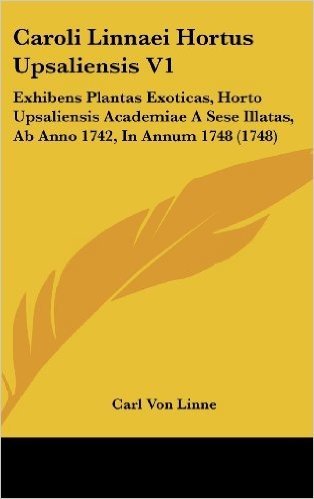 Caroli Linnaei Hortus Upsaliensis V1: Exhibens Plantas Exoticas, Horto Upsaliensis Academiae a Sese Illatas, AB Anno 1742, in Annum 1748 (1748)