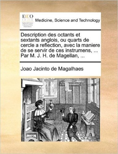 Description Des Octants Et Sextants Anglois, Ou Quarts de Cercle a Reflection, Avec La Maniere de Se Servir de Ces Instrumens, ... Par M. J. H. de Mag