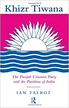 Khizr Tiwana, the Punjab Unionist Party and the Partition of India (SOAS London Studies on South Asia)