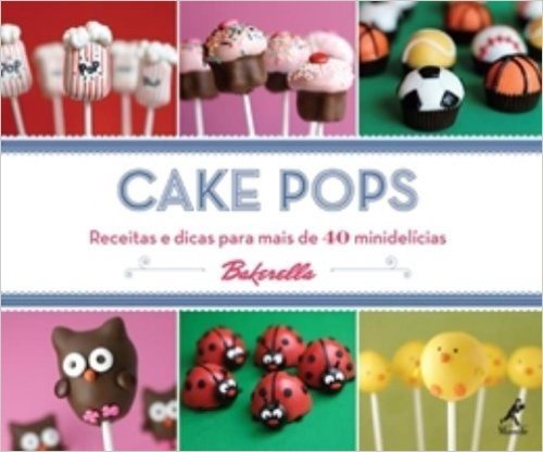 Cake Pops. Receitas e Dicas Para Mais de 40 Minidelícias por Bakerella