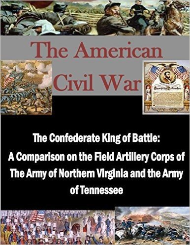 The Confederate King of Battle: A Comparison on the Field Artillery Corps of the Army of Northern Virginia and the Army of Tennessee