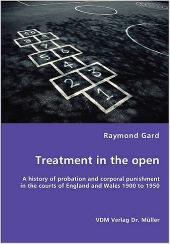 Treatment in the Open- A History of Probation and Corporal Punishment in the Courts of England and Wales 1900 to 1950