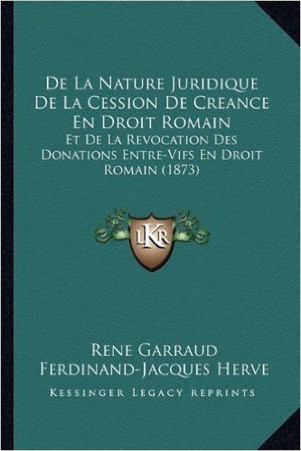 de La Nature Juridique de La Cession de Creance En Droit Romain: Et de La Revocation Des Donations Entre-Vifs En Droit Romain (1873)