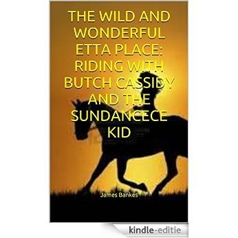 THE WILD AND WONDERFUL ETTA PLACE: RIDING WITH BUTCH CASSIDY AND THE SUNDANCECE KID (Old American West Book 4) (English Edition) [Kindle-editie]