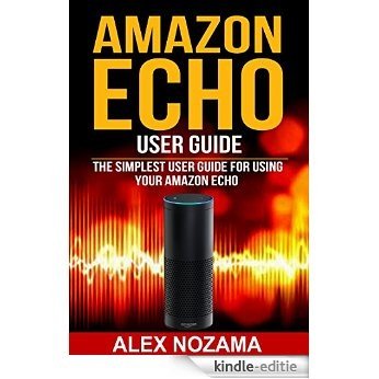 AMAZON ECHO USER GUIDE: The Simplest User Guide For Using Your Amazon Echo ( technology mobile communication kindle alexa computer hardware) (English Edition) [Kindle-editie] beoordelingen