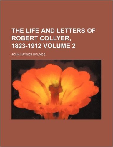 The Life and Letters of Robert Collyer, 1823-1912 Volume 2