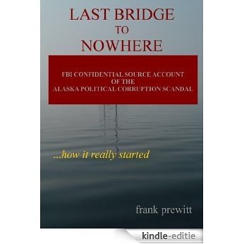 Last Bridge To Nowhere - fbi confidential source account of alaska's political corruption scandal (English Edition) [Kindle-editie]