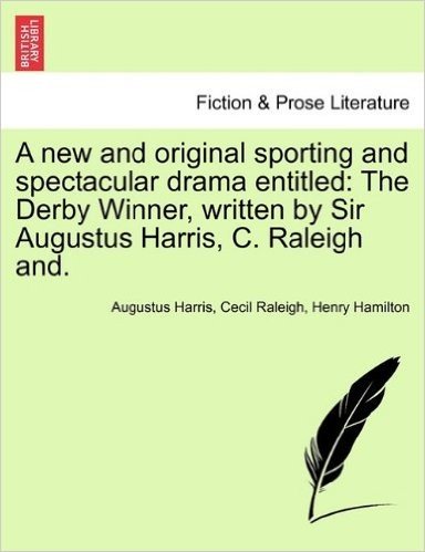A New and Original Sporting and Spectacular Drama Entitled: The Derby Winner, Written by Sir Augustus Harris, C. Raleigh And.