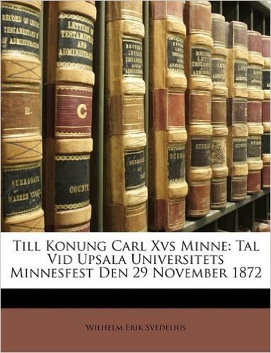 Till Konung Carl Xvs Minne: Tal VID Upsala Universitets Minnesfest Den 29 November 1872