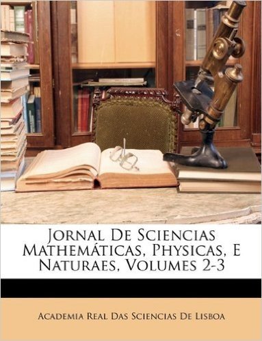Jornal de Sciencias Mathematicas, Physicas, E Naturaes, Volumes 2-3