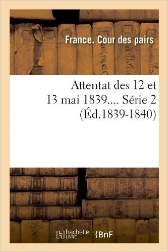 Attentat Des 12 Et 13 Mai 1839.... Serie 2 (Ed.1839-1840)