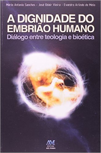 Dignidade Do Embrião Humano. Dialogo Entre Teologia E Bioetica