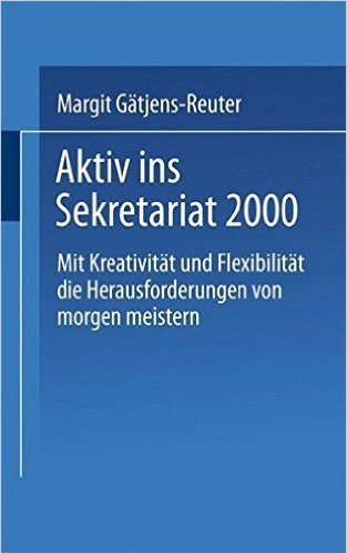Aktiv Ins Sekretariat 2000: Mit Kreativitat Und Flexibilitat Die Herausforderungen Von Morgen Meistern