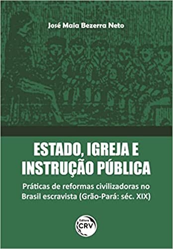 Estado, Igreja E Instrução Pública: Práticas De Reformas Civilizadoras No Brasil Escravista (Grão-Pará: Séc. XIX)