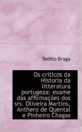 OS Criticos Da Historia Da Litteratura Portugeza: Exame Das Affirma Es DOS Srs. Oliveira Martins