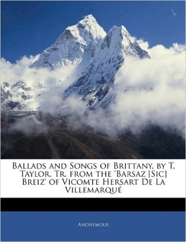 Ballads and Songs of Brittany, by T. Taylor, Tr. from the 'Barsaz [Sic] Breiz' of Vicomte Hersart de La Villemarque