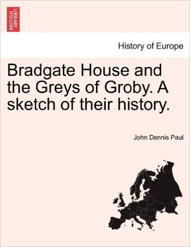 Bradgate House and the Greys of Groby. a Sketch of Their History.