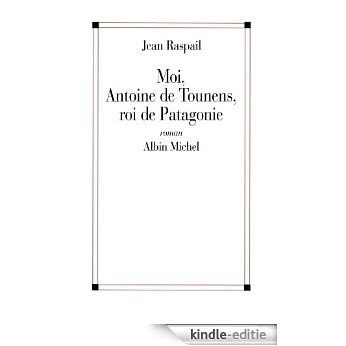 Moi, Antoine de Tounens, roi de Patagonie (Mémoires imaginaires) [Kindle-editie]