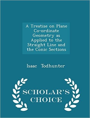 A Treatise on Plane Co-Ordinate Geometry as Applied to the Straight Line and the Conic Sections - Scholar's Choice Edition