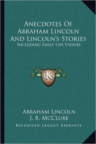 Anecdotes of Abraham Lincoln and Lincoln's Stories: Including Early Life Stories