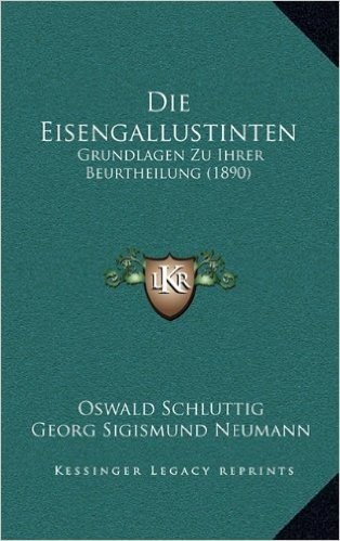 Die Eisengallustinten: Grundlagen Zu Ihrer Beurtheilung (1890)