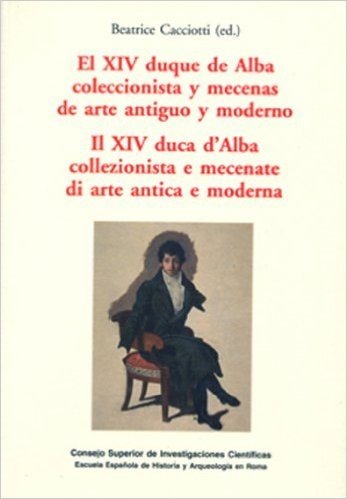 El XIV Duque de Alba coleccionista y mecenas de arte antiguo y moderno=Il XIV duca d'Alba collezionista e mecenate di arte antica e moderna