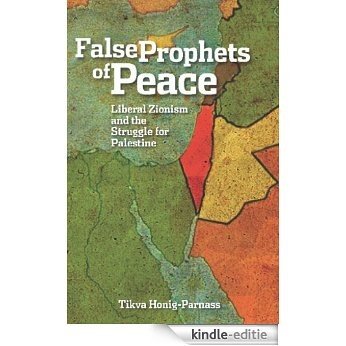 The False Prophets of Peace: Liberal Zionism and the Struggle for Palestine [Kindle-editie]