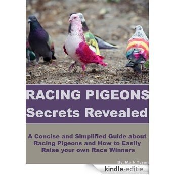 Racing Pigeons Secrets Revealed: A Concise and Simplified Guide about Racing Pigeons and How to Easily Raise your own Race Winners (English Edition) [Kindle-editie]
