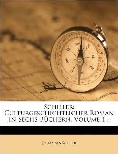 Schiller: Culturgeschichtlicher Roman in Sechs B Chern, Volume 1...