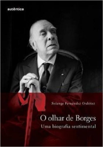Olhar de Borges. Uma Biografia Sentimental