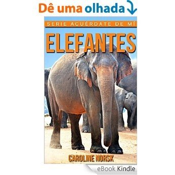 Elefantes: Libro de imágenes asombrosas y datos curiosos sobre los Elefantes para niños (Serie Acuérdate de mí) (Spanish Edition) [eBook Kindle]