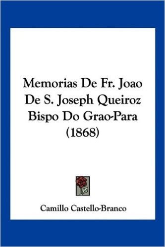 Memorias de Fr. Joao de S. Joseph Queiroz Bispo Do Grao-Para (1868)