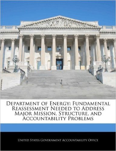 Department of Energy: Fundamental Reassessment Needed to Address Major Mission, Structure, and Accountability Problems