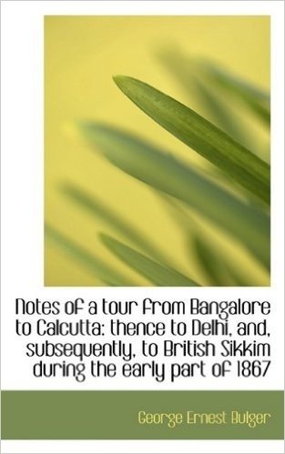 Notes of a Tour from Bangalore to Calcutta: Thence to Delhi, And, Subsequently, to British Sikkim Du