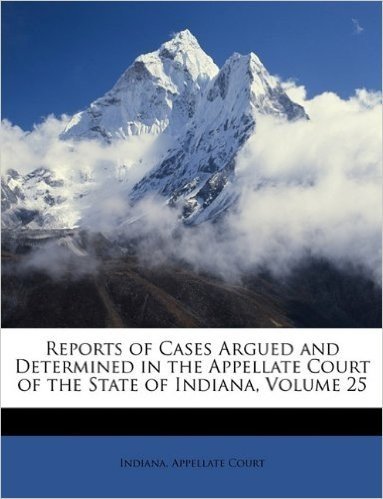 Reports of Cases Argued and Determined in the Appellate Court of the State of Indiana, Volume 25
