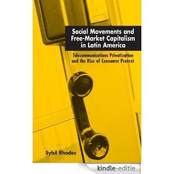 Social Movements and Free-Market Capitalism in Latin America: Telecommunications Privatization and the Rise of Consumer Protest [Kindle-editie]