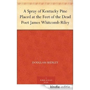 A Spray of Kentucky Pine Placed at the Feet of the Dead Poet James Whitcomb Riley (English Edition) [Kindle-editie]