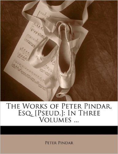The Works of Peter Pindar, Esq. [Pseud.]: In Three Volumes ...