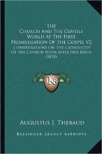 The Church and the Gentile World at the First Promulgation of the Gospel V2: Considerations on the Catholicity of the Church Soon After Her Birth (1878)